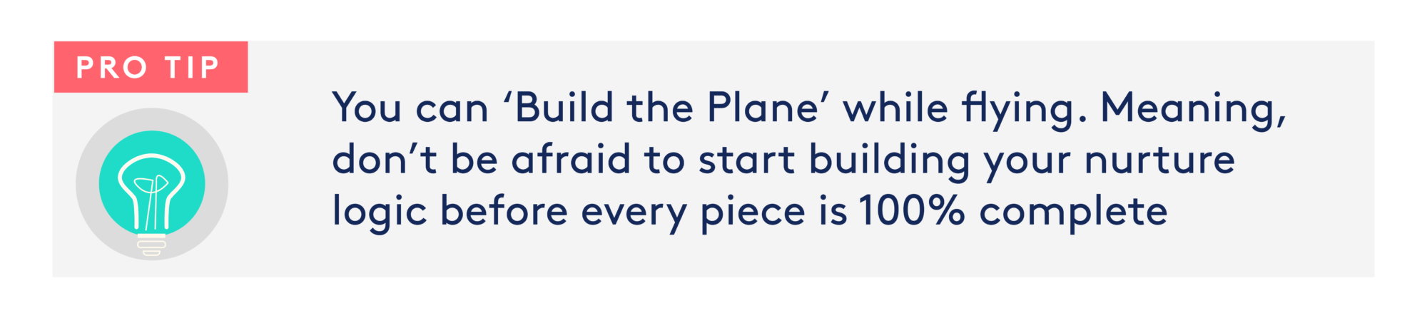 Image: Lightbulb Text: Pro Tip: You can 'Build the Plane' while flying. Meaning, don't be afraid to start building your nuture logic before every piece is 100% complete.