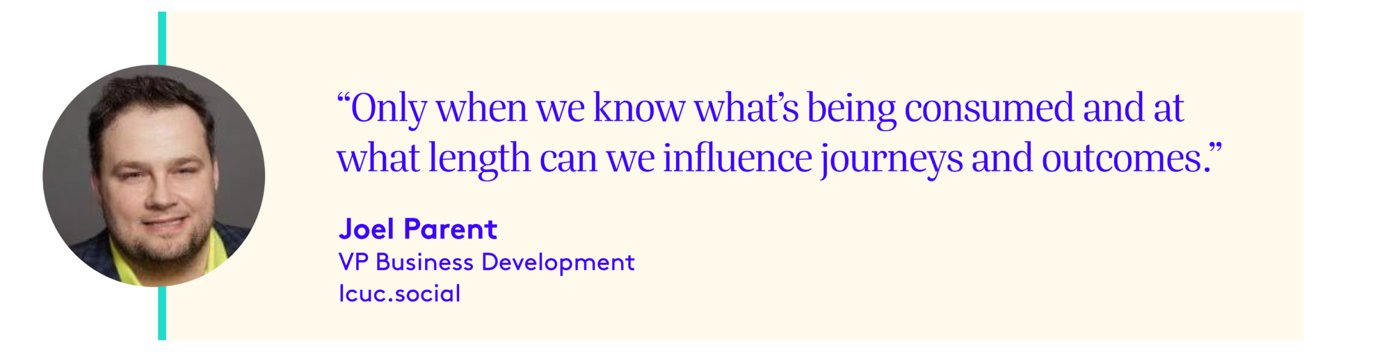 Headshot - Joel Parent, VP Business Development Icuc.social.  Text "Only when we know what's being consumed and at what length can we influence journeys and outcomes."