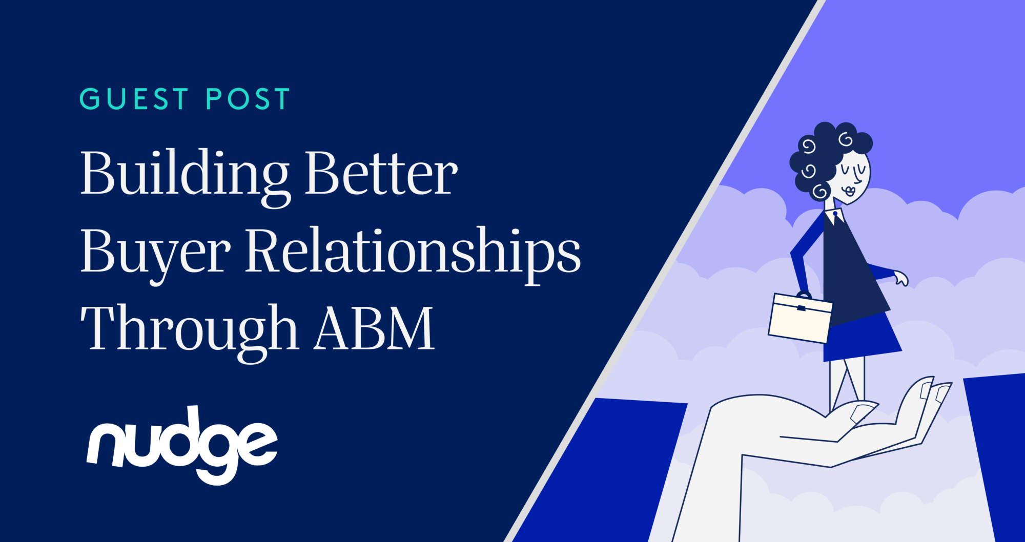 Header Image with a dark blue background with the title of "Guest Post: Building Better Buyer Relationships Through ABM". Cartoon to the right on the title shows a a women with a briefcase crossing a gap with a large hand helping her cross the gap.