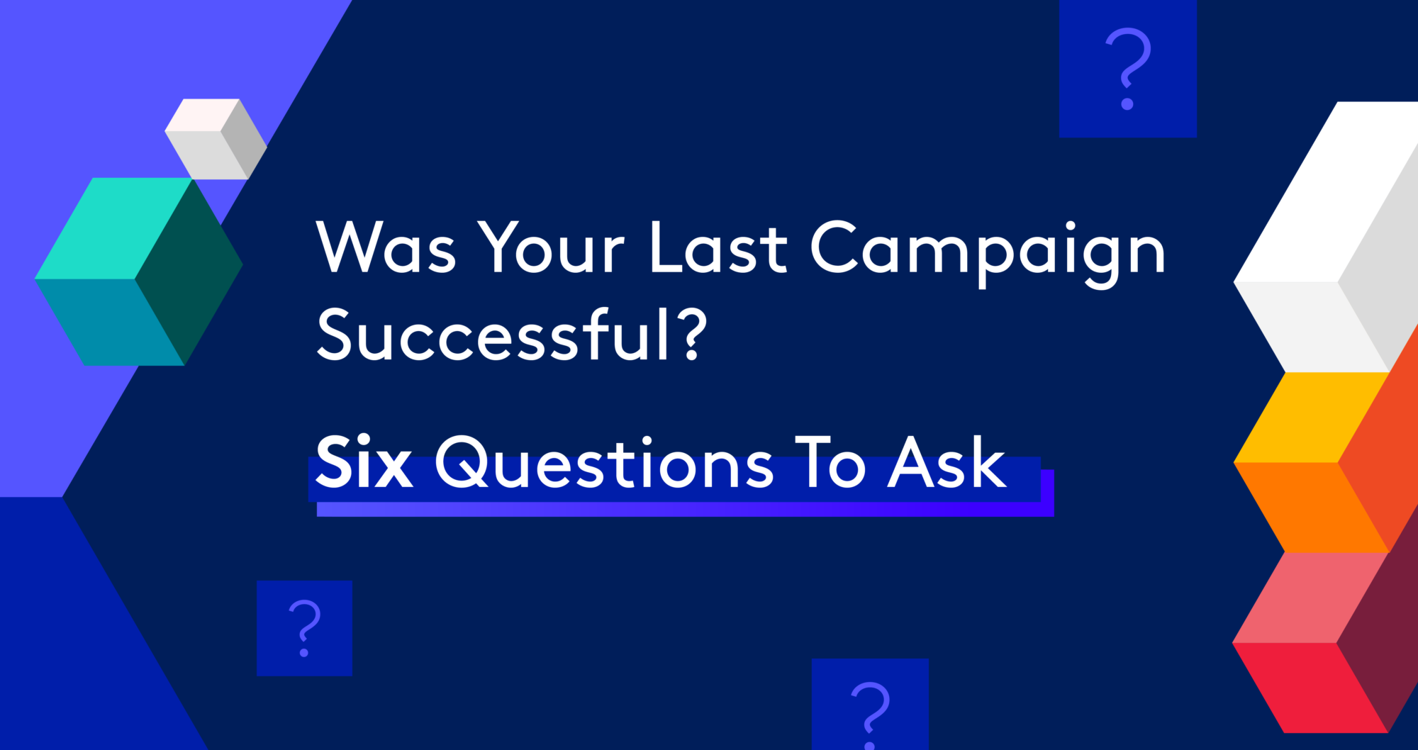 Title image on a dark blue background with block shapes with the title text in the middle stating "Was Your Last Campaign Successful? Six Questions To Ask".