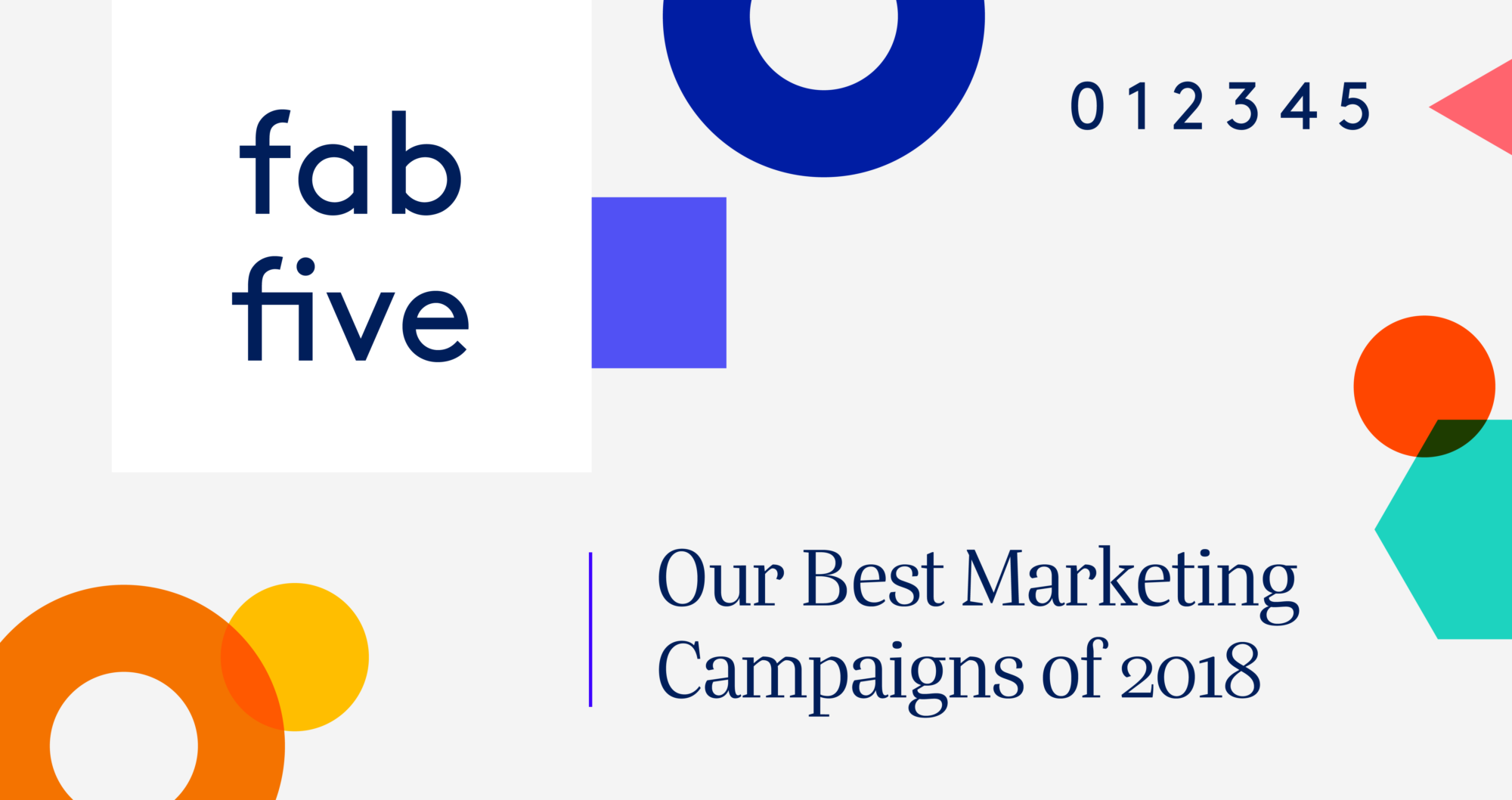 Header Image with a light grey background with colourful shapes, the title text states "fab five | Our Best Marketing Campaigns of 2018".