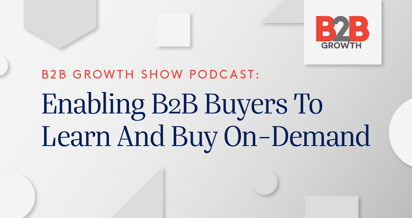 Growth Show Podcast: Enabling B2B Buyers to learn and buy on-demand