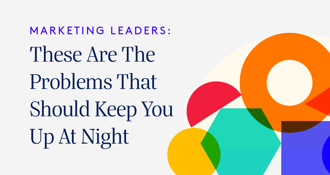 Marketing Leaders: There are the problems that should keep you up at night